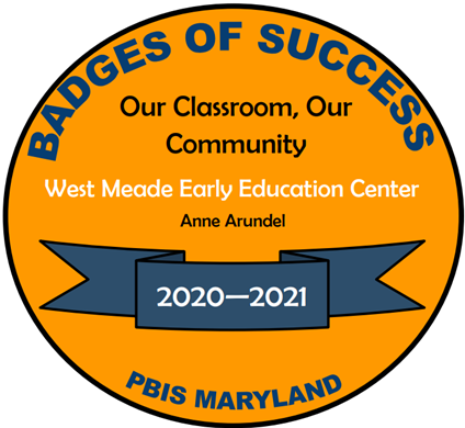 Gold Circle with Text that reads: Badges of Success, Our Classroom, Our Community, West Meade Early Education Center, Anne Arundel, 2020-2021, PBIS Maryland