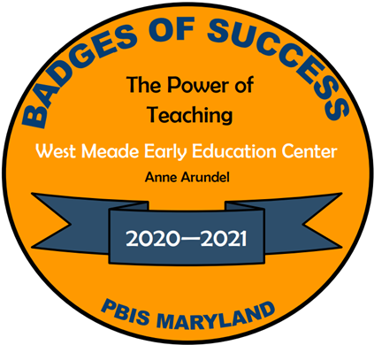 Gold Circle with Text that reads: Badges of Success, The Power of Teaching, West Meade Early Education Center, Anne Arundel, 2020-2021, PBIS Maryland